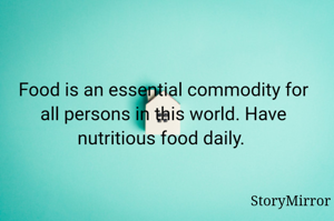 Food is an essential commodity for all persons in this world. Have nutritious food daily. 