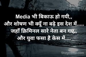Media भी बिकाऊ हो गयी,, 
और शोषण भी क्यूँ ना बढ़े इस देश में..... 
जहाँ क्रिमिनल सारे नेता बन गए,, 
और युवा फसा है केस में.... 
