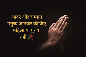 आदर और सम्मान
मनुष्य जानकर कीजिए
महिला या पुरुष 
नहीं 🥀