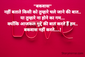 "बकवास"
नहीं बताते किसी को तुम्हारे चले जाने की बात..
या तुम्हारे ना होने का गम...
क्योंकि आजकल मुद्दे की बात करते हैं हम..
बकवास नहीं करते....!