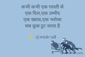 कभी कभी एक गलती से
एक दिल,एक उम्मीद
एक ख्वाब,एक भरोसा
सब कुछ टूट जाता है

👉 @wish+all