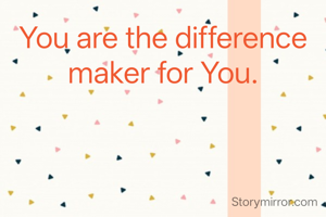 You are the difference maker for You.