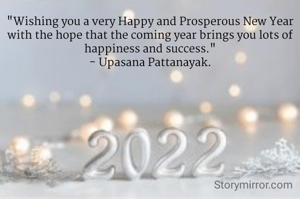 "Wishing you a very Happy and Prosperous New Year with the hope that the coming year brings you lots of happiness and success."
- Upasana Pattanayak.