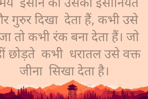 समय  इंसान को उसकी इंसानियत और गुरुर दिखा  देता हैं, कभी उसे राजा तो कभी रंक बना देता हैं। जो नहीं छोड़ते  कभी  धरातल उसे वक्त जीना  सिखा देता है।