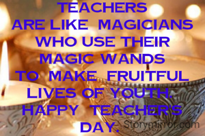 TEACHERS
are like  MAGICIANS
who use their
magic wands
to  make  fruitful
lives of youth. 
HAPPY  TEACHER'S
DAY. 