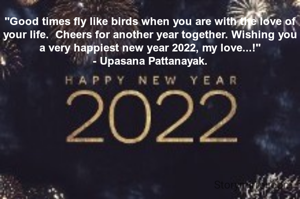 "Good times fly like birds when you are with the love of your life.  Cheers for another year together. Wishing you a very happiest new year 2022, my love...!"
- Upasana Pattanayak.
