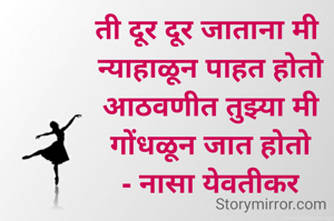 ती दूर दूर जाताना मी 
न्याहाळून पाहत होतो
आठवणीत तुझ्या मी
गोंधळून जात होतो
- नासा येवतीकर