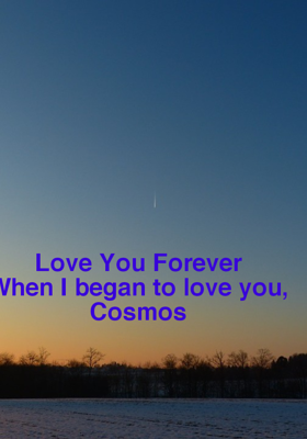 Love You Forever
When I began to love you, Cosmos
