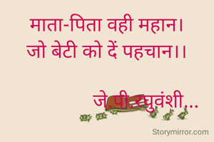 माता-पिता वही महान।
जो बेटी को दें पहचान।।

                जे.पी.रघुवंशी...