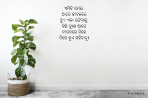 ଏମିତି ସମୟ 
ଆସେ ଜୀବନରେ
ହୁଏ ଏକା ରହିବାକୁ,
କିଛି ଦୁଃଖ ଆସେ
ନୀରବରେ ନିଜେ
ନିଜେ ହୁଏ ସହିବାକୁ।
