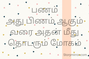 பணம்
அது பிணம் ஆகும் வரை அதன் மீது தொடரும் மோகம்