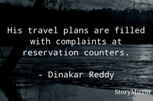 His travel plans are filled with complaints at reservation counters.

- Dinakar Reddy