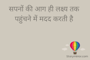 सपनों की आग ही लक्ष्य तक 
पहुंचने में मदद करती है 