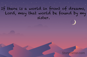 If there is a world in front of dreams,
  Lord, may that world be found by my sister.