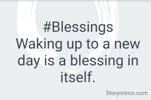 #Blessings
Waking up to a new day is a blessing in itself.