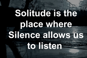 Solitude is the place where Silence allows us to listen 