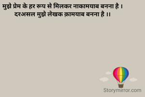 मुझे प्रेम के हर रूप से मिलकर नाकामयाब बनना है ।
दरअसल मुझे लेखक क़ामयाब बनना है ।।