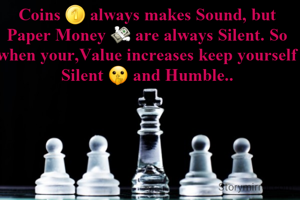 Coins 🪙 always makes Sound, but Paper Money 💸 are always Silent. So when your,Value increases keep yourself Silent 🤫 and Humble..