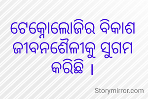 ଟେକ୍ନୋଲୋଜିର ବିକାଶ ଜୀବନଶୈଳୀକୁ ସୁଗମ କରିଛି ।