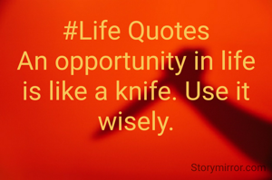 #Life Quotes
An opportunity in life is like a knife. Use it wisely.