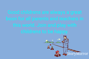 Good childrens are always a great boon for all parents and teachers in this world. Join and play with childrens to be happy.