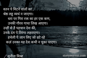 
वतन पे मिटने वालों का ,
श्रेष्ठ लहु व्यथ॔ न जाएगा।
     धरा पर गिरा रक्त का हर एक कण,
     उनकी गौरव गाथा लिख आएगा।
उन्हीं से है पहचान देश की,
उनके दम पे तिरंगा लहराएगा।
     हथेली पे जान लिए जो डटे रहे 
   कज़॔ उनका यह देश कभी न चुका पाएगा। 


🖋सुनीता मिश्रा

सुनीति

          
