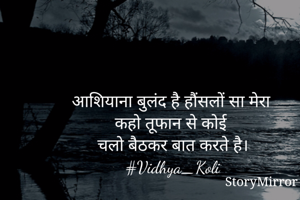 आशियाना बुलंद है हौंसलों सा मेरा 
कहो तूफान से कोई 
चलो बैठकर बात करते है।
#Vidhya_Koli
