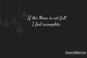 
If the Moon is not full
I feel incomplete.