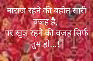 नाराज रहने की बहोत सारी वजह है, 
पर खुश रहने की वजह सिर्फ तुम हो...! 