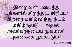 இறைவன் படைத்த பூக்களில் சிறந்த பூ சிரிப்பு! பிறரை மகிழ்வித்து நீயும் மகிழ்ந்திடு..... அதில் அவர்களுடைய முகமலர் புன்னகை பூக்கட்டும்! 