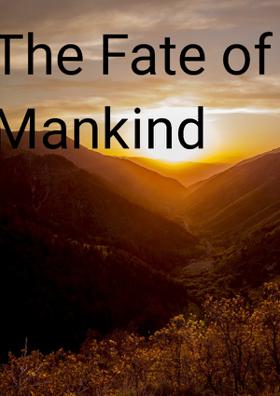 The Fate of Mankind