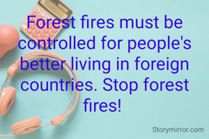 Forest fires must be controlled for people's better living in foreign countries. Stop forest fires! 