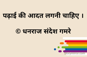 पढ़ाई की आदत लगनी चाहिए ।

© धनराज संदेश गमरे
