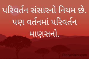 પરિવર્તન સંસારનો નિયમ છે.
પણ વર્તનમાં પરિવર્તન માણસનો.