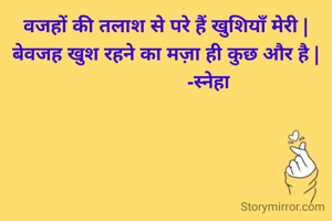 वजहों की तलाश से परे हैं खुशियाँ मेरी |
बेवजह खुश रहने का मज़ा ही कुछ और है |
                 -स्नेहा 