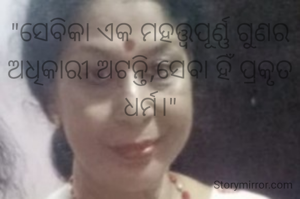"ସେବିକା ଏକ ମହତ୍ତ୍ୱପୂର୍ଣ୍ଣ ଗୁଣର ଅଧିକାରୀ ଅଟନ୍ତି,ସେବା ହିଁ ପ୍ରକୃତ ଧର୍ମ।"