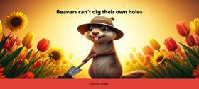 Beavers can’t dig their own holes 