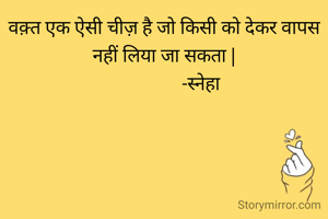 वक़्त एक ऐसी चीज़ है जो किसी को देकर वापस नहीं लिया जा सकता |
                 -स्नेहा 