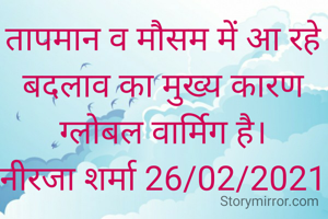 तापमान व मौसम में आ रहे बदलाव का मुख्य कारण ग्लोबल वार्मिग है।
नीरजा शर्मा 26/02/2021