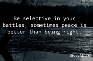 Be selective in your battles, sometimes peace is better than being right.

          