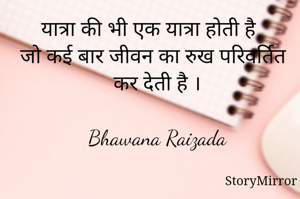 यात्रा की भी एक यात्रा होती है
जो कई बार जीवन का रुख परिवर्तित कर देती है ।



Bhawana Raizada