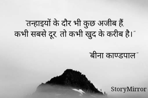 "तन्हाइयों के दौर भी कुछ अजीब हैं,
कभी सबसे दूर, तो कभी खुद के करीब है।" 

                                    "बीना काण्डपाल"
