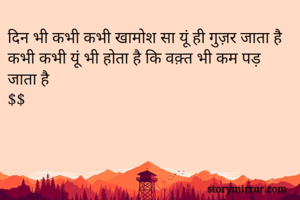 दिन भी कभी कभी खामोश सा यूं ही गुज़र जाता है
कभी कभी यूं भी होता है कि वक़्त भी कम पड़ जाता है
$$