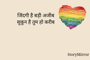 जिंदगी है बड़ी अजीब
सुकून है तुम हो करीब
