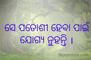 ସେ ପଡୋଶୀ ହେବା ପାଇଁ ଯୋଗ୍ୟ ନୁହନ୍ତି ।