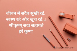 
जीवन में सदैव सुखी रहे, 
स्वस्थ रहे और खुश रहे,,।
श्रीकृष्ण् सदा सहायते
हरे कृष्ण 
