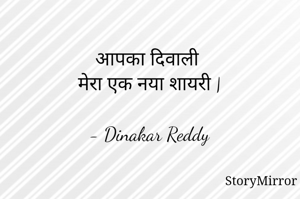 आपका दिवाली 
मेरा एक नया शायरी |

- Dinakar Reddy