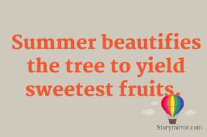 Summer beautifies the tree to yield sweetest fruits. 