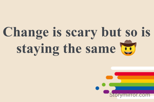Change is scary but so is staying the same 🤠