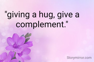 "giving a hug, give a complement."